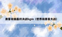 黑客帝国最终决战bgm（世界级黑客大战）