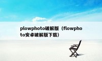 plowphoto破解版（flowphoto安卓破解版下载）