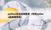 python怎么运用黑客（学好python能做黑客吗）