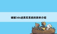 破解3ds进真实系统的简单介绍