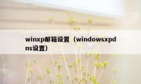 winxp邮箱设置（windowsxpdns设置）