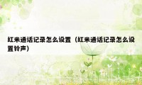 红米通话记录怎么设置（红米通话记录怎么设置铃声）