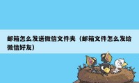 邮箱怎么发送微信文件夹（邮箱文件怎么发给微信好友）