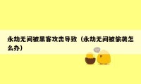 永劫无间被黑客攻击导致（永劫无间被偷袭怎么办）