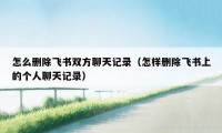 怎么删除飞书双方聊天记录（怎样删除飞书上的个人聊天记录）