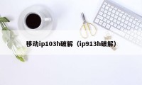 移动ip103h破解（ip913h破解）