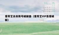 爱奇艺会员账号破解器（爱奇艺VIP吾爱破解）