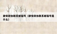 静安政协联系邮箱号（静安政协联系邮箱号是什么）