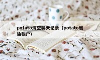 potato清空聊天记录（potato删除账户）