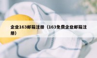 企业163邮箱注册（163免费企业邮箱注册）