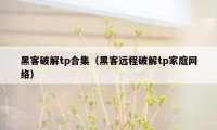 黑客破解tp合集（黑客远程破解tp家庭网络）