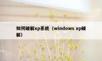 如何破解xp系统（windows xp破解）