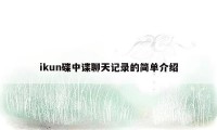 ikun碟中谍聊天记录的简单介绍