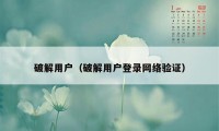 破解用户（破解用户登录网络验证）