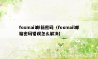 foxmail邮箱密码（foxmail邮箱密码错误怎么解决）