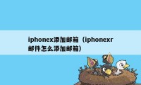 iphonex添加邮箱（iphonexr邮件怎么添加邮箱）