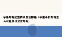 苹果邮箱配置腾讯企业邮箱（苹果手机邮箱怎么设置腾讯企业邮箱）