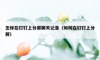 怎样在钉钉上分屏聊天记录（如何在钉钉上分屏）