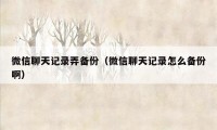 微信聊天记录弄备份（微信聊天记录怎么备份啊）