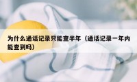 为什么通话记录只能查半年（通话记录一年内能查到吗）