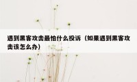 遇到黑客攻击最怕什么投诉（如果遇到黑客攻击该怎么办）