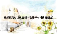 破解铁路对讲机音频（铁路行车对讲机频道）