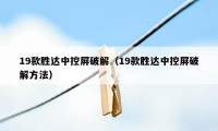 19款胜达中控屏破解（19款胜达中控屏破解方法）