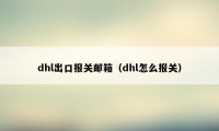 dhl出口报关邮箱（dhl怎么报关）