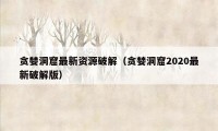 贪婪洞窟最新资源破解（贪婪洞窟2020最新破解版）