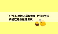 vivos7通话记录在哪里（vivo手机的通话记录在哪里找）