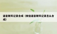 语音聊天记录合成（微信语音聊天记录怎么合成）