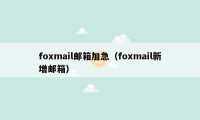 foxmail邮箱加急（foxmail新增邮箱）