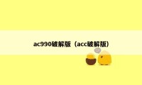 ac990破解版（acc破解版）