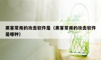 黑客常用的攻击软件是（黑客常用的攻击软件是哪种）