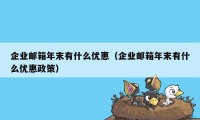 企业邮箱年末有什么优惠（企业邮箱年末有什么优惠政策）