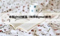 收取gmail邮箱（如何收gmail邮件）