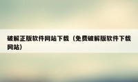 破解正版软件网站下载（免费破解版软件下载网站）