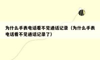 为什么手表电话看不见通话记录（为什么手表电话看不见通话记录了）