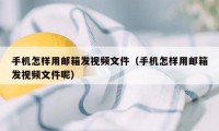 手机怎样用邮箱发视频文件（手机怎样用邮箱发视频文件呢）