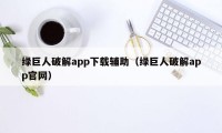 绿巨人破解app下载辅助（绿巨人破解app官网）