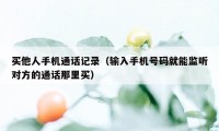 买他人手机通话记录（输入手机号码就能监听对方的通话那里买）