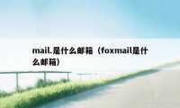 mail.是什么邮箱（foxmail是什么邮箱）