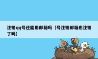 注销qq号还能用邮箱吗（号注销邮箱也注销了吗）