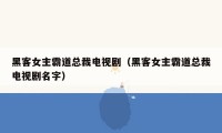 黑客女主霸道总裁电视剧（黑客女主霸道总裁电视剧名字）