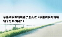 苹果购买邮箱填错了怎么改（苹果购买邮箱填错了怎么改回去）