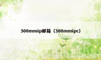 300mmip邮箱（300mmipc）