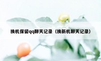 换机保留qq聊天记录（换新机聊天记录）