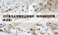 钉钉里怎么找聊天记录图片（如何搜索钉钉聊天记录）