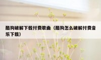 酷狗破解下载付费歌曲（酷狗怎么破解付费音乐下载）