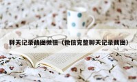 聊天记录截图微信（微信完整聊天记录截图）